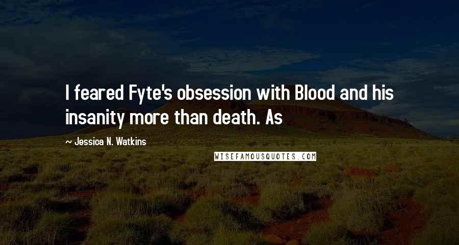 Jessica N. Watkins Quotes: I feared Fyte's obsession with Blood and his insanity more than death. As