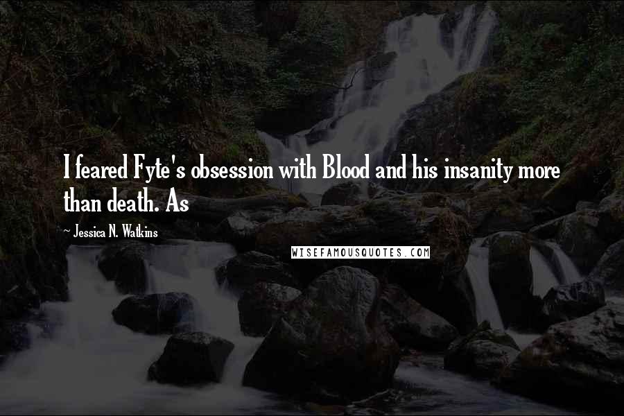 Jessica N. Watkins Quotes: I feared Fyte's obsession with Blood and his insanity more than death. As