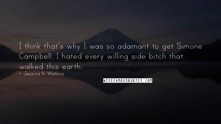 Jessica N. Watkins Quotes: I think that's why I was so adamant to get Simone Campbell. I hated every willing side bitch that walked this earth.