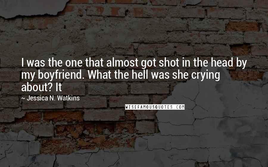 Jessica N. Watkins Quotes: I was the one that almost got shot in the head by my boyfriend. What the hell was she crying about? It