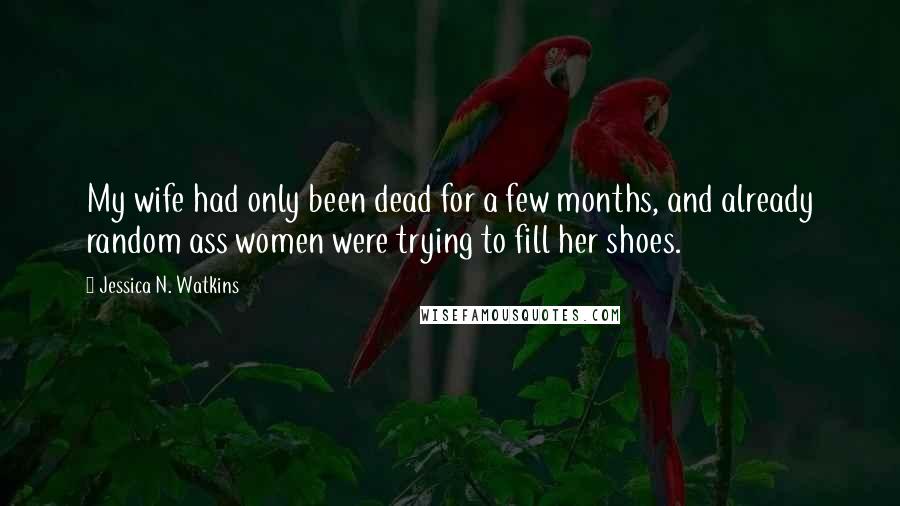 Jessica N. Watkins Quotes: My wife had only been dead for a few months, and already random ass women were trying to fill her shoes.