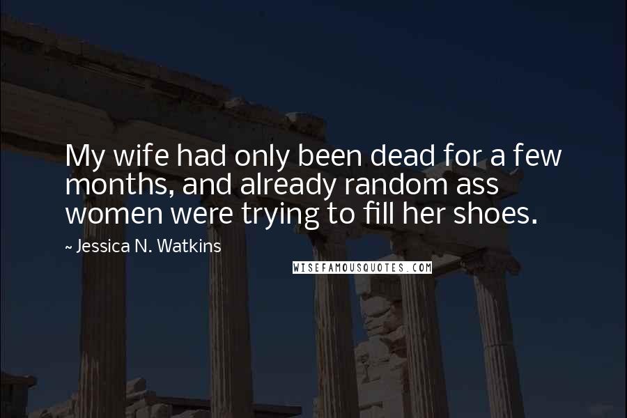 Jessica N. Watkins Quotes: My wife had only been dead for a few months, and already random ass women were trying to fill her shoes.
