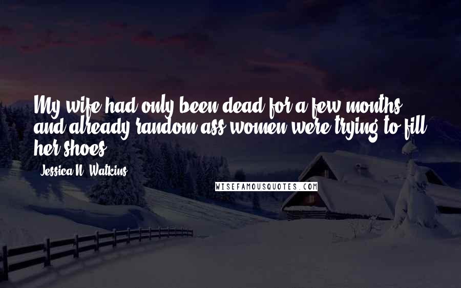 Jessica N. Watkins Quotes: My wife had only been dead for a few months, and already random ass women were trying to fill her shoes.