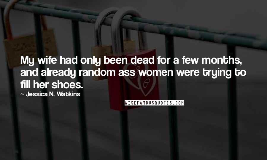 Jessica N. Watkins Quotes: My wife had only been dead for a few months, and already random ass women were trying to fill her shoes.