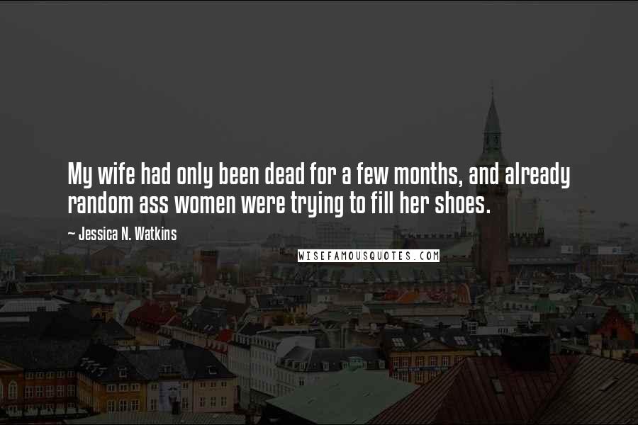 Jessica N. Watkins Quotes: My wife had only been dead for a few months, and already random ass women were trying to fill her shoes.