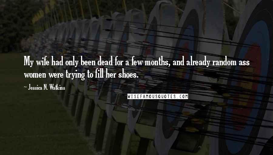 Jessica N. Watkins Quotes: My wife had only been dead for a few months, and already random ass women were trying to fill her shoes.