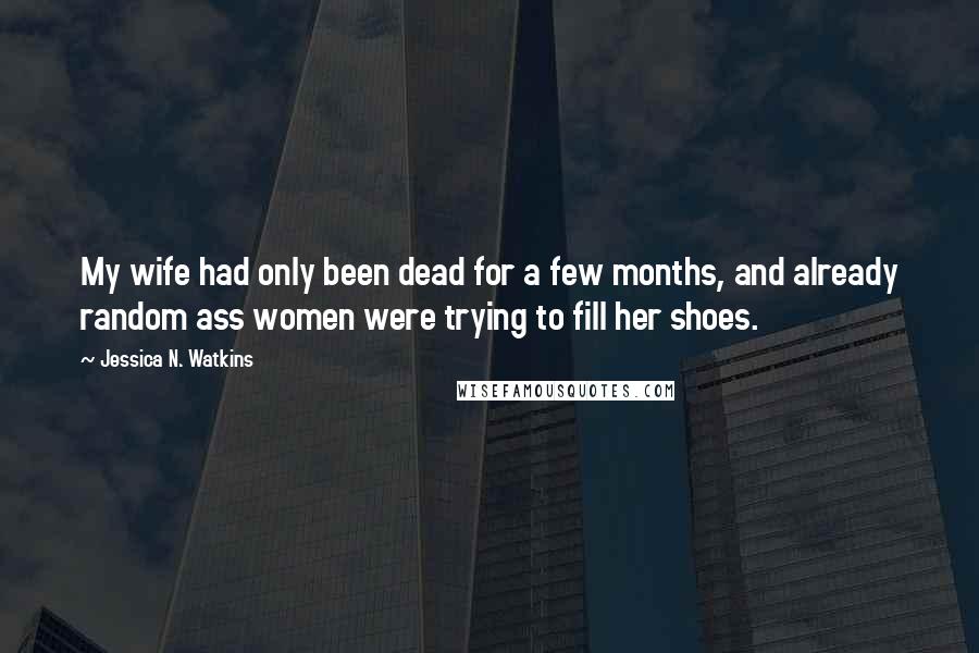 Jessica N. Watkins Quotes: My wife had only been dead for a few months, and already random ass women were trying to fill her shoes.