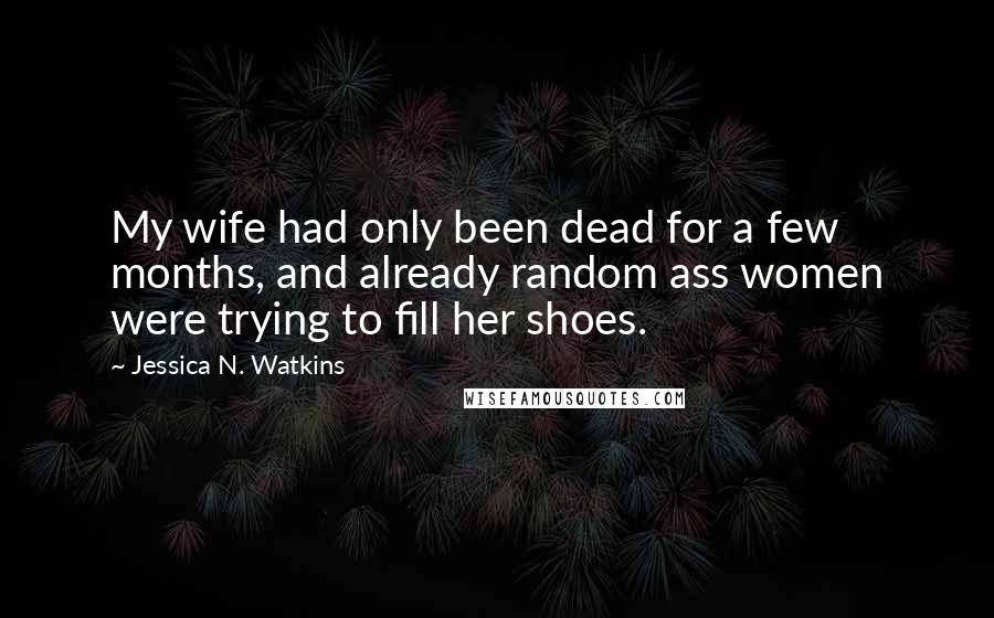 Jessica N. Watkins Quotes: My wife had only been dead for a few months, and already random ass women were trying to fill her shoes.