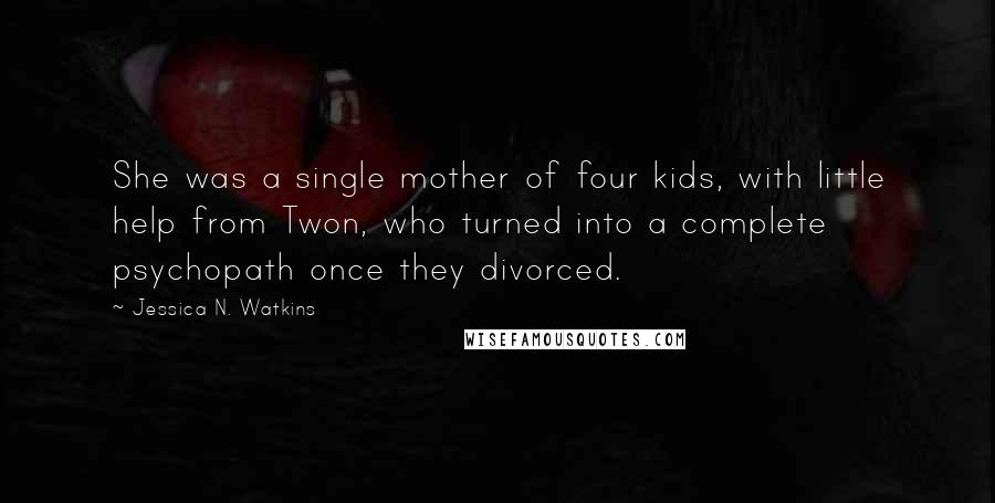 Jessica N. Watkins Quotes: She was a single mother of four kids, with little help from Twon, who turned into a complete psychopath once they divorced.