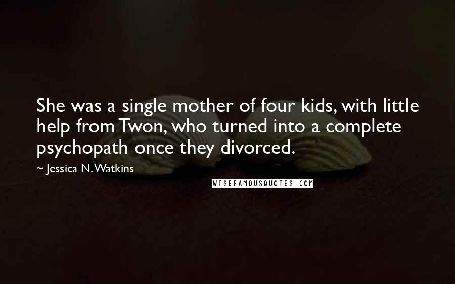 Jessica N. Watkins Quotes: She was a single mother of four kids, with little help from Twon, who turned into a complete psychopath once they divorced.