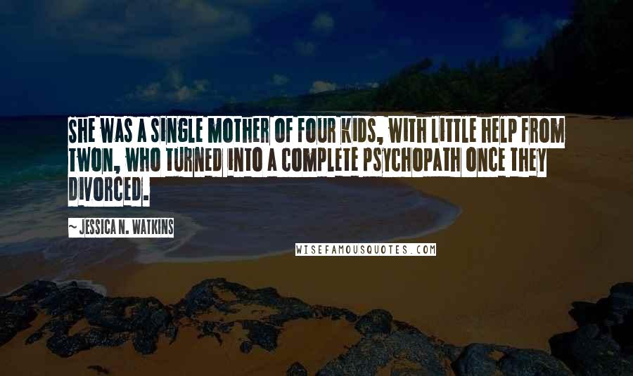 Jessica N. Watkins Quotes: She was a single mother of four kids, with little help from Twon, who turned into a complete psychopath once they divorced.