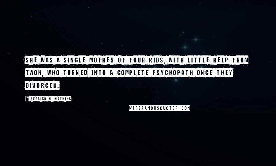 Jessica N. Watkins Quotes: She was a single mother of four kids, with little help from Twon, who turned into a complete psychopath once they divorced.