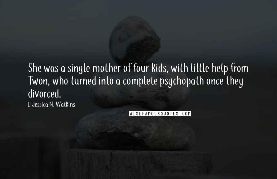 Jessica N. Watkins Quotes: She was a single mother of four kids, with little help from Twon, who turned into a complete psychopath once they divorced.