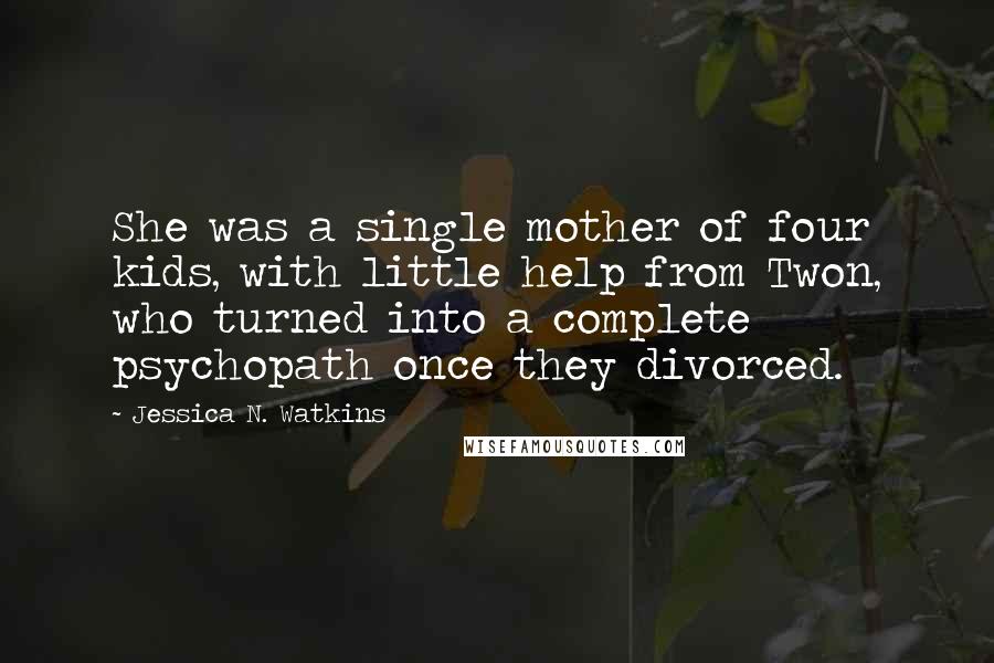 Jessica N. Watkins Quotes: She was a single mother of four kids, with little help from Twon, who turned into a complete psychopath once they divorced.