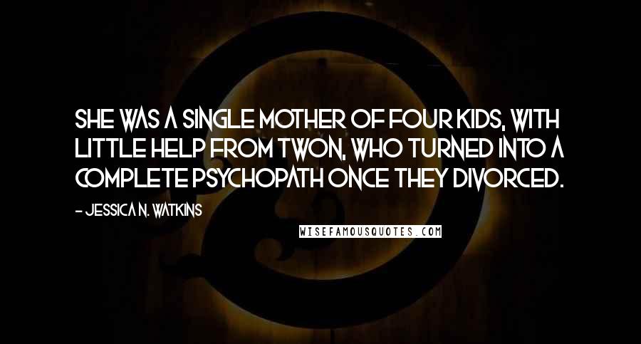 Jessica N. Watkins Quotes: She was a single mother of four kids, with little help from Twon, who turned into a complete psychopath once they divorced.