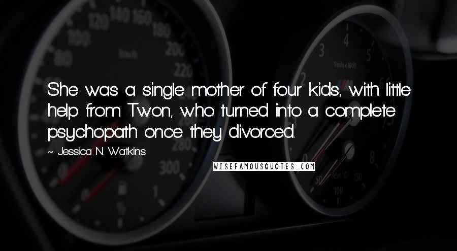 Jessica N. Watkins Quotes: She was a single mother of four kids, with little help from Twon, who turned into a complete psychopath once they divorced.