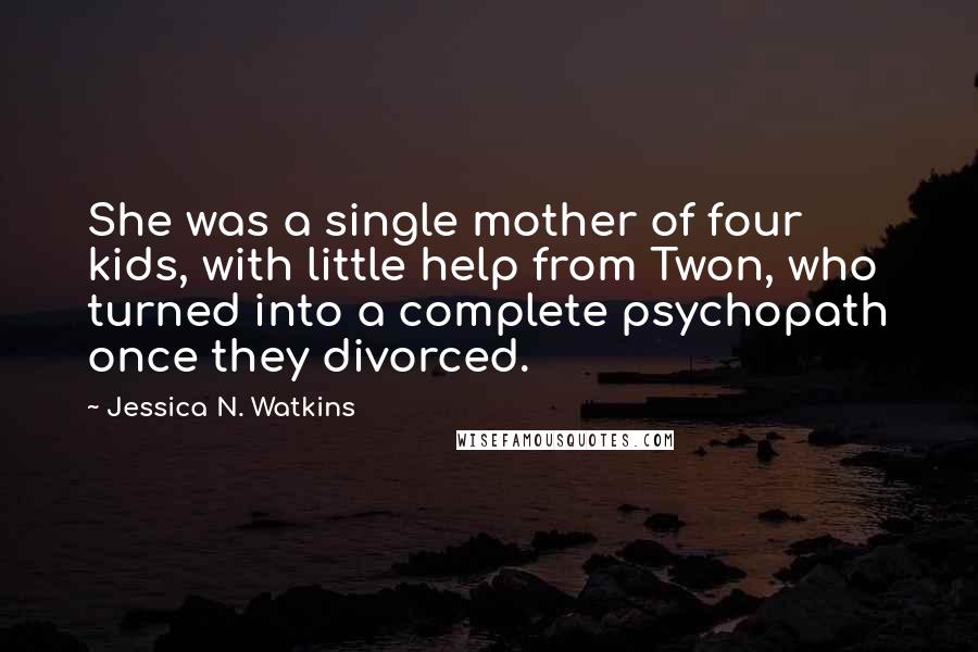 Jessica N. Watkins Quotes: She was a single mother of four kids, with little help from Twon, who turned into a complete psychopath once they divorced.