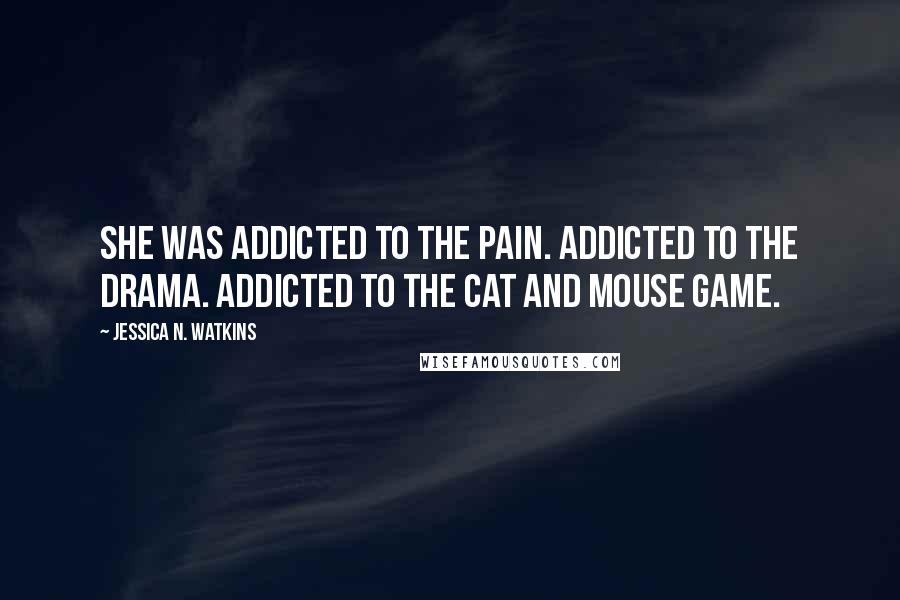 Jessica N. Watkins Quotes: She was addicted to the pain. Addicted to the drama. Addicted to the cat and mouse game.