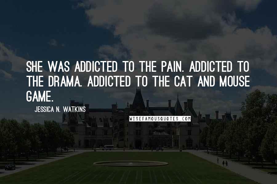 Jessica N. Watkins Quotes: She was addicted to the pain. Addicted to the drama. Addicted to the cat and mouse game.