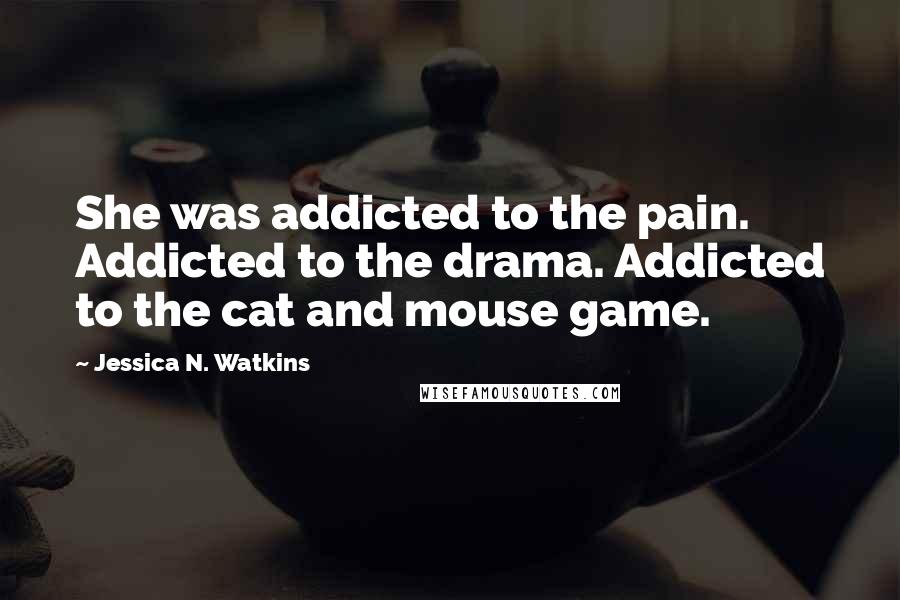 Jessica N. Watkins Quotes: She was addicted to the pain. Addicted to the drama. Addicted to the cat and mouse game.