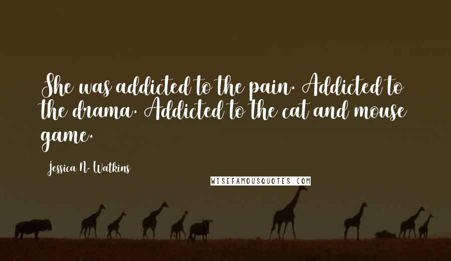 Jessica N. Watkins Quotes: She was addicted to the pain. Addicted to the drama. Addicted to the cat and mouse game.