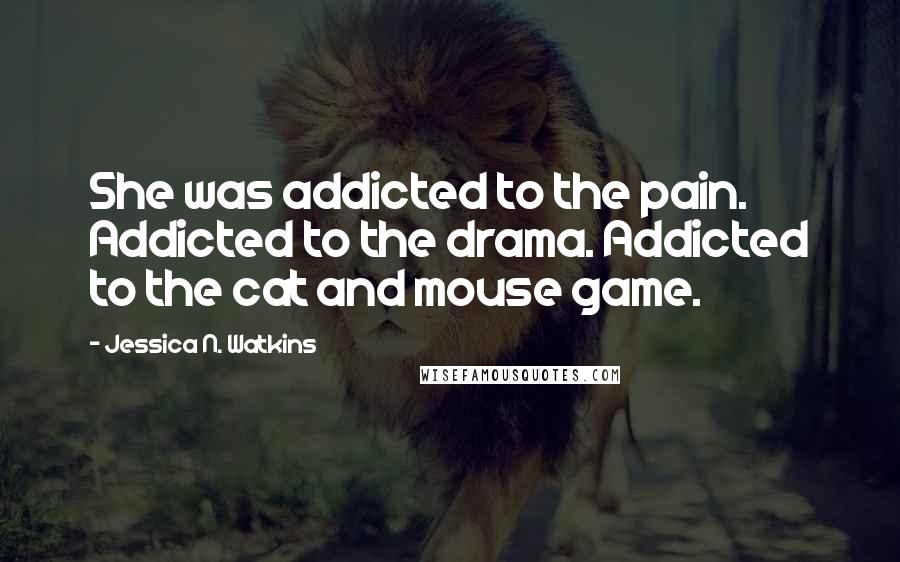 Jessica N. Watkins Quotes: She was addicted to the pain. Addicted to the drama. Addicted to the cat and mouse game.