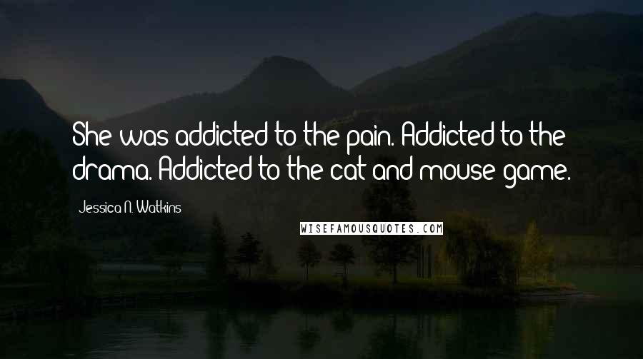 Jessica N. Watkins Quotes: She was addicted to the pain. Addicted to the drama. Addicted to the cat and mouse game.