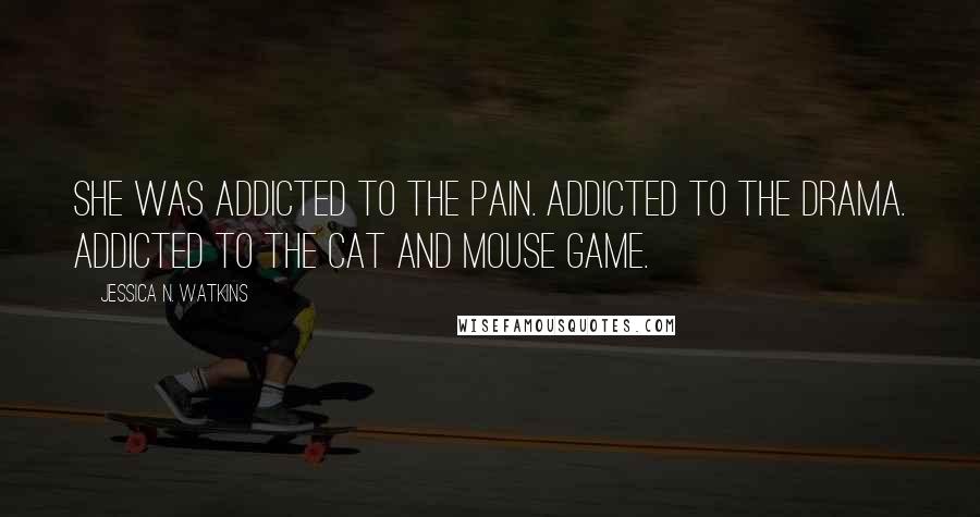 Jessica N. Watkins Quotes: She was addicted to the pain. Addicted to the drama. Addicted to the cat and mouse game.