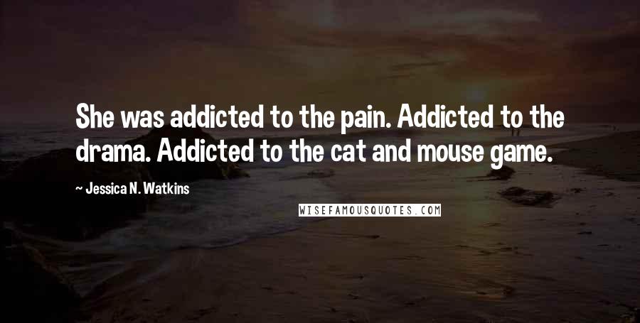 Jessica N. Watkins Quotes: She was addicted to the pain. Addicted to the drama. Addicted to the cat and mouse game.