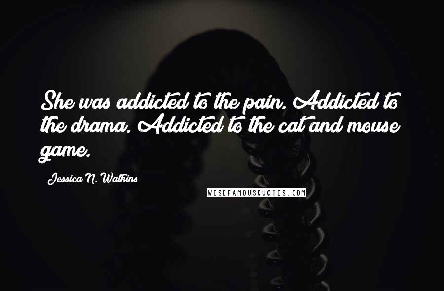 Jessica N. Watkins Quotes: She was addicted to the pain. Addicted to the drama. Addicted to the cat and mouse game.