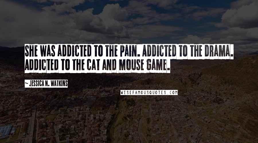 Jessica N. Watkins Quotes: She was addicted to the pain. Addicted to the drama. Addicted to the cat and mouse game.