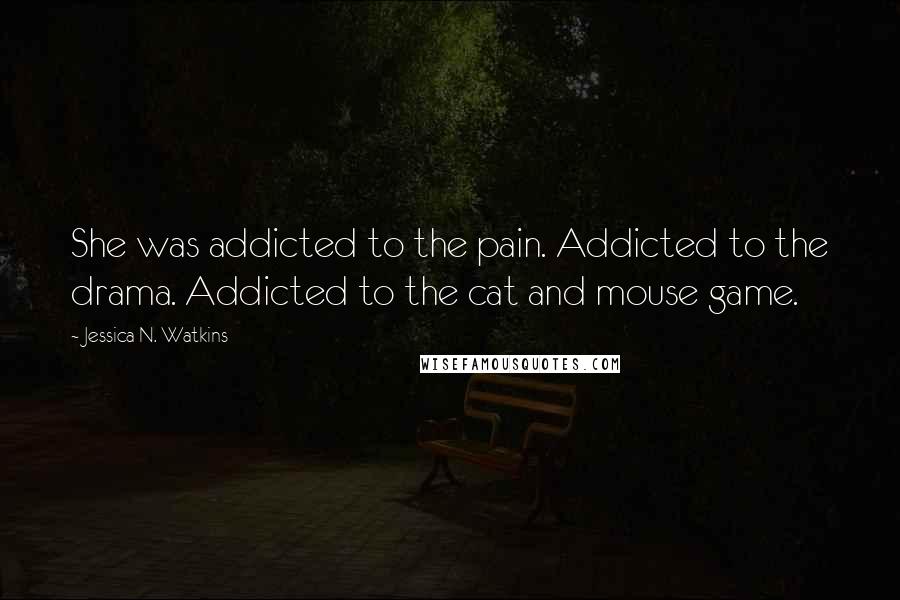 Jessica N. Watkins Quotes: She was addicted to the pain. Addicted to the drama. Addicted to the cat and mouse game.