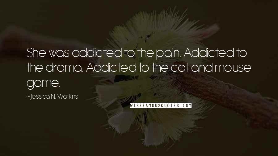 Jessica N. Watkins Quotes: She was addicted to the pain. Addicted to the drama. Addicted to the cat and mouse game.