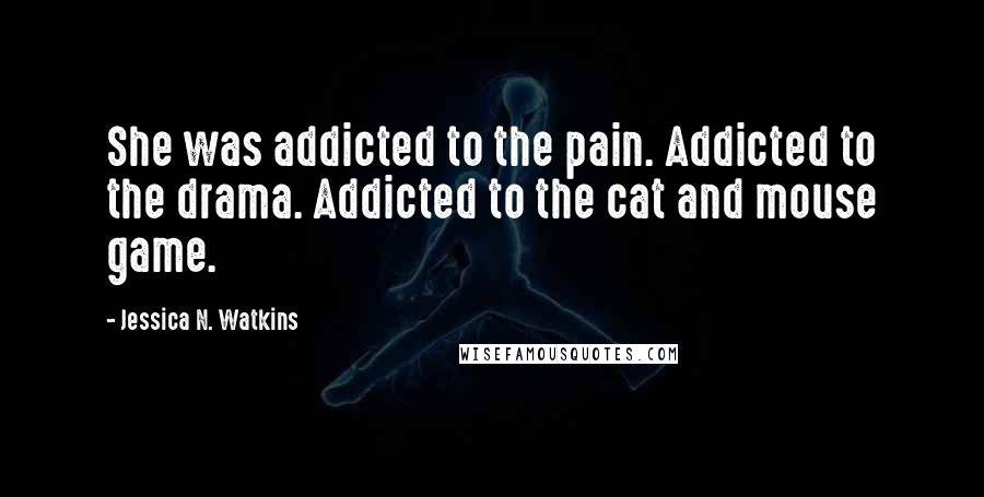 Jessica N. Watkins Quotes: She was addicted to the pain. Addicted to the drama. Addicted to the cat and mouse game.