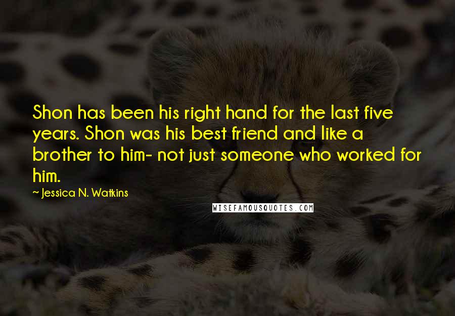 Jessica N. Watkins Quotes: Shon has been his right hand for the last five years. Shon was his best friend and like a brother to him- not just someone who worked for him.