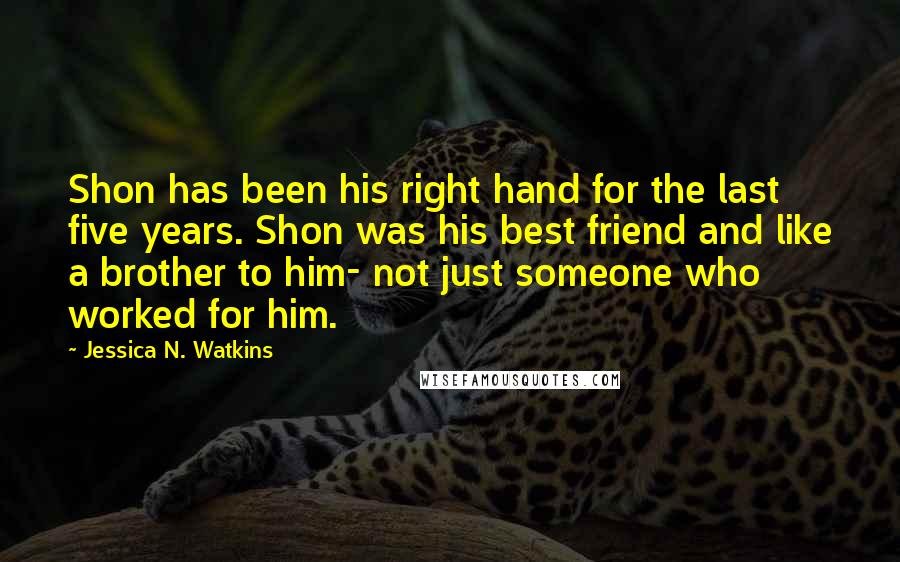 Jessica N. Watkins Quotes: Shon has been his right hand for the last five years. Shon was his best friend and like a brother to him- not just someone who worked for him.