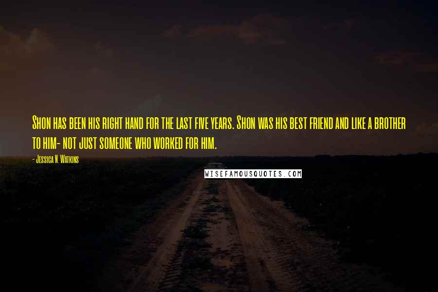 Jessica N. Watkins Quotes: Shon has been his right hand for the last five years. Shon was his best friend and like a brother to him- not just someone who worked for him.
