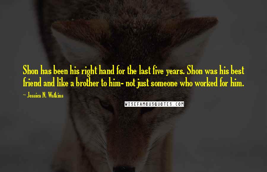 Jessica N. Watkins Quotes: Shon has been his right hand for the last five years. Shon was his best friend and like a brother to him- not just someone who worked for him.