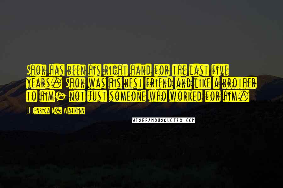 Jessica N. Watkins Quotes: Shon has been his right hand for the last five years. Shon was his best friend and like a brother to him- not just someone who worked for him.