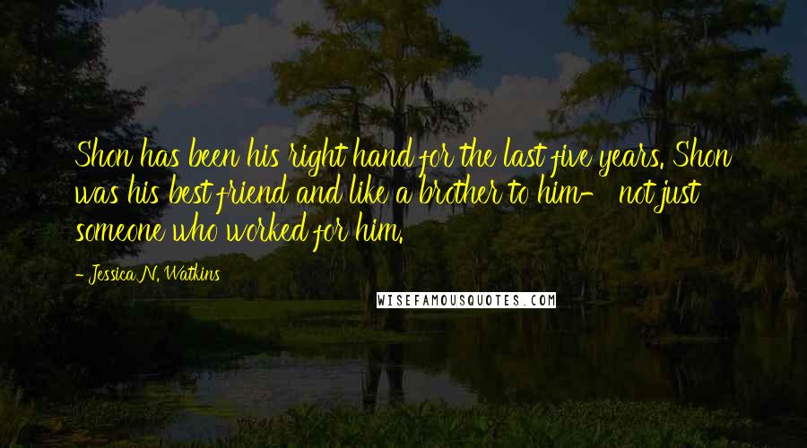 Jessica N. Watkins Quotes: Shon has been his right hand for the last five years. Shon was his best friend and like a brother to him- not just someone who worked for him.