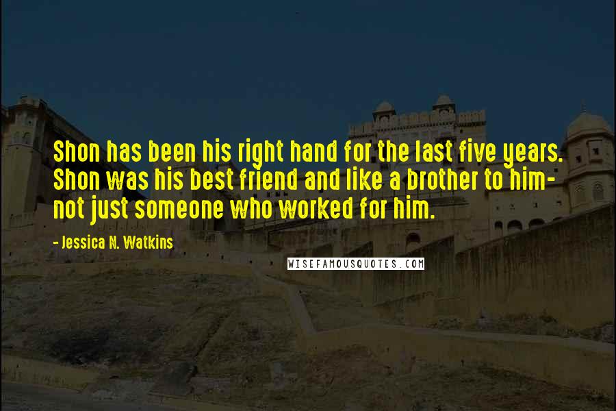 Jessica N. Watkins Quotes: Shon has been his right hand for the last five years. Shon was his best friend and like a brother to him- not just someone who worked for him.