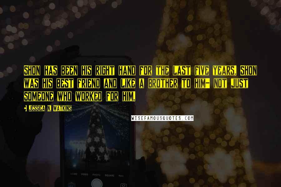 Jessica N. Watkins Quotes: Shon has been his right hand for the last five years. Shon was his best friend and like a brother to him- not just someone who worked for him.
