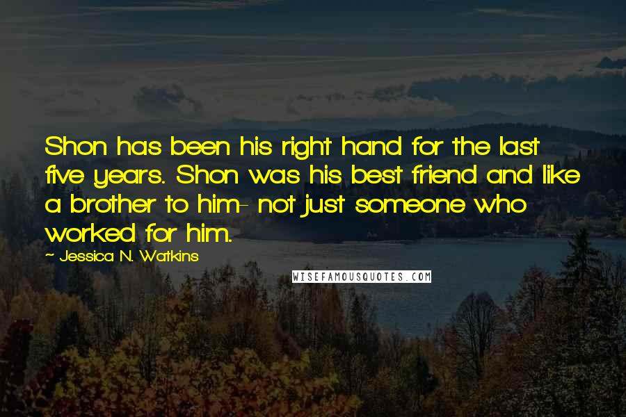 Jessica N. Watkins Quotes: Shon has been his right hand for the last five years. Shon was his best friend and like a brother to him- not just someone who worked for him.