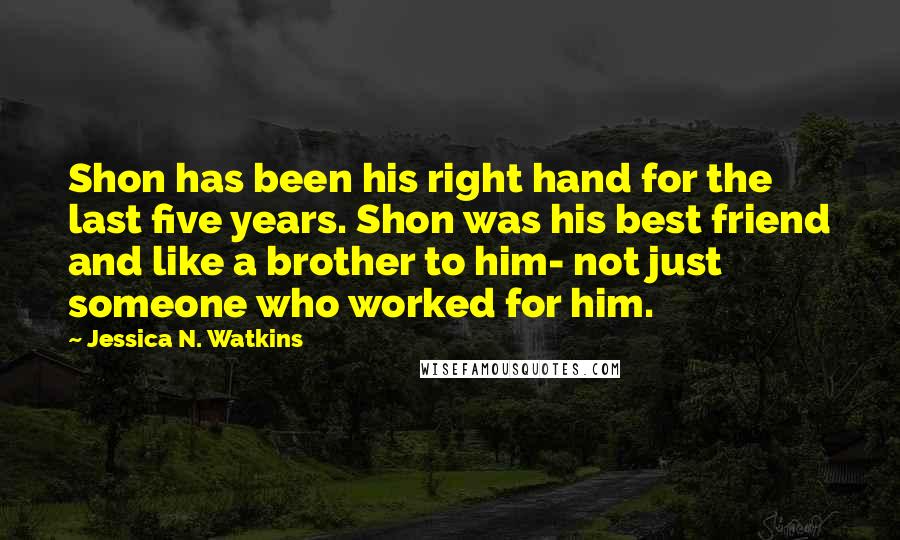 Jessica N. Watkins Quotes: Shon has been his right hand for the last five years. Shon was his best friend and like a brother to him- not just someone who worked for him.