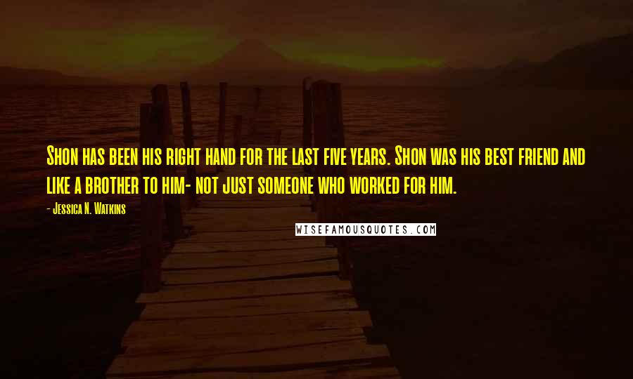 Jessica N. Watkins Quotes: Shon has been his right hand for the last five years. Shon was his best friend and like a brother to him- not just someone who worked for him.