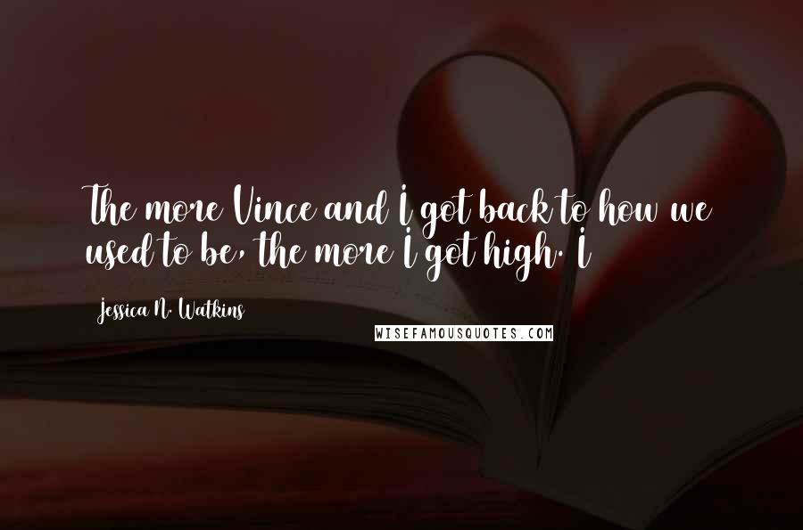 Jessica N. Watkins Quotes: The more Vince and I got back to how we used to be, the more I got high. I