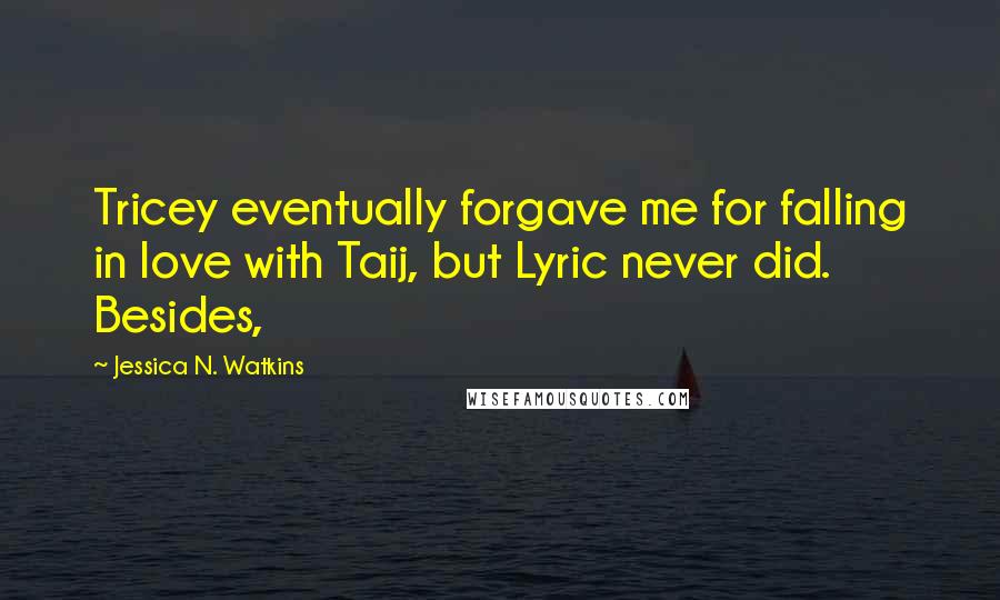 Jessica N. Watkins Quotes: Tricey eventually forgave me for falling in love with Taij, but Lyric never did. Besides,