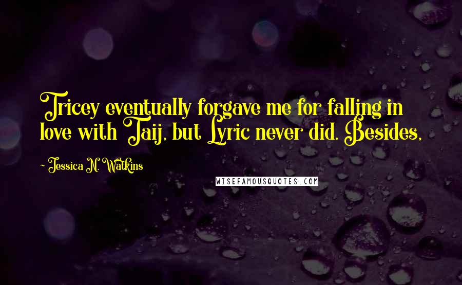 Jessica N. Watkins Quotes: Tricey eventually forgave me for falling in love with Taij, but Lyric never did. Besides,