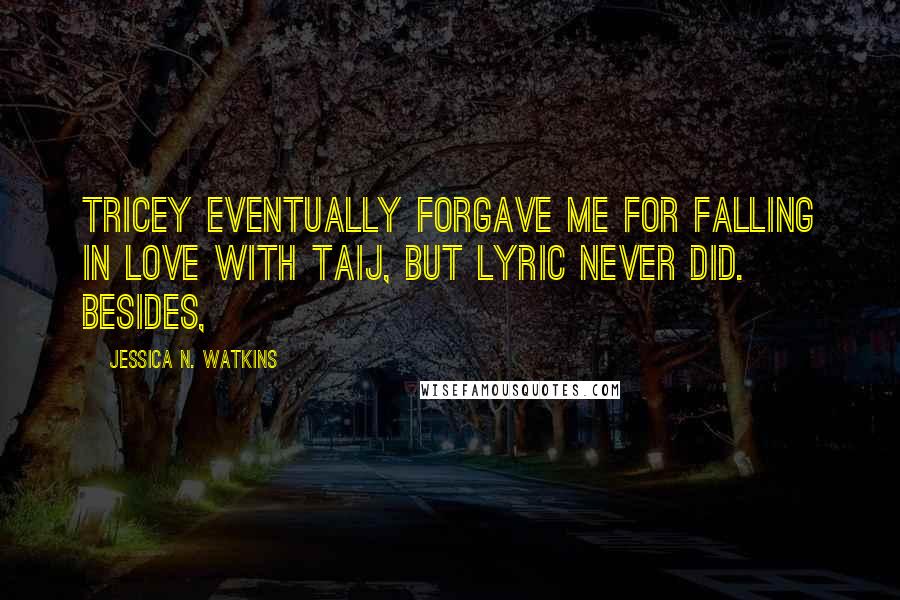 Jessica N. Watkins Quotes: Tricey eventually forgave me for falling in love with Taij, but Lyric never did. Besides,