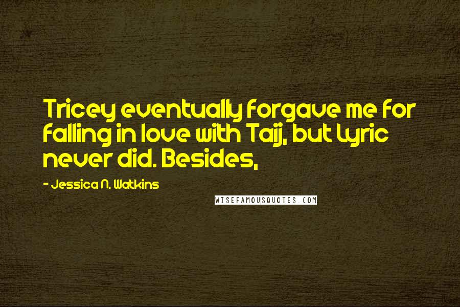 Jessica N. Watkins Quotes: Tricey eventually forgave me for falling in love with Taij, but Lyric never did. Besides,